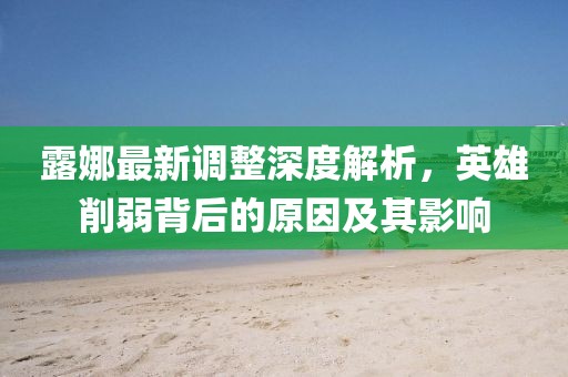露娜最新调整深度解析，英雄削弱背后的原因及其影响