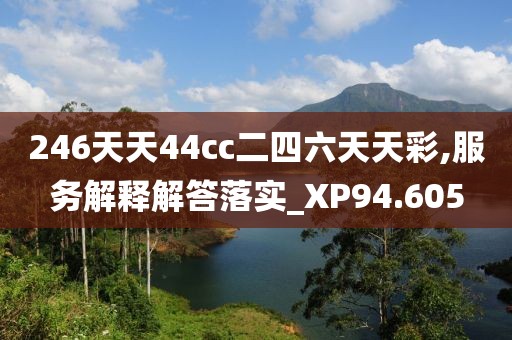 246天天44cc二四六天天彩,服务解释解答落实_XP94.605