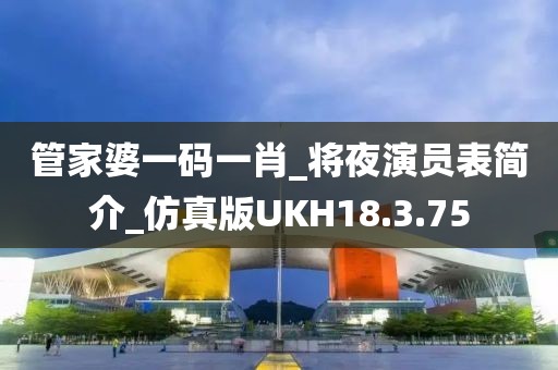 管家婆一码一肖_将夜演员表简介_仿真版UKH18.3.75