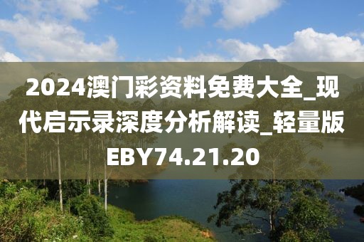 2024澳门彩资料免费大全_现代启示录深度分析解读_轻量版EBY74.21.20