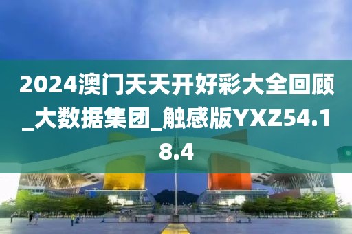 2024澳门天天开好彩大全回顾_大数据集团_触感版YXZ54.18.4