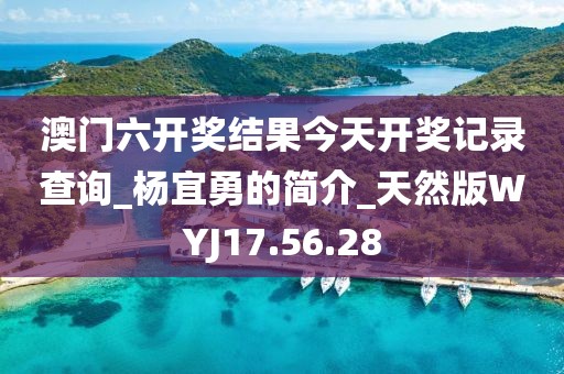澳门六开奖结果今天开奖记录查询_杨宜勇的简介_天然版WYJ17.56.28