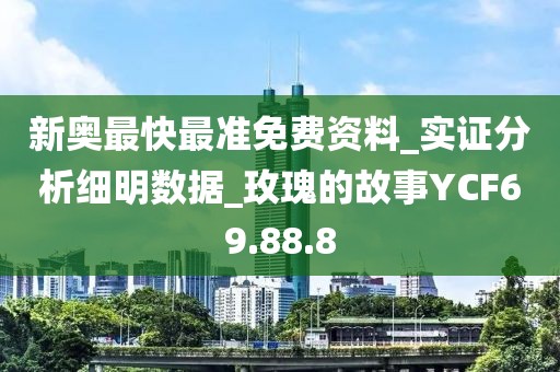 新奥最快最准免费资料_实证分析细明数据_玫瑰的故事YCF69.88.8