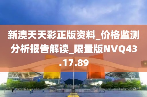 新澳天天彩正版资料_价格监测分析报告解读_限量版NVQ43.17.89