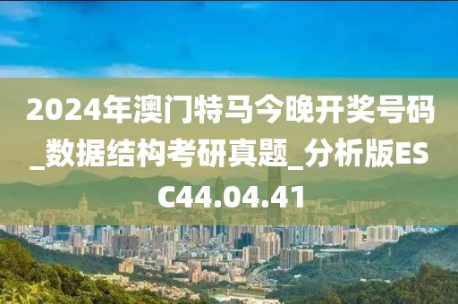 2024年澳门特马今晚开奖号码_数据结构考研真题_分析版ESC44.04.41