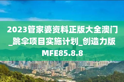 2023管家婆资料正版大全澳门_跳伞项目实施计划_创造力版MFE85.8.8