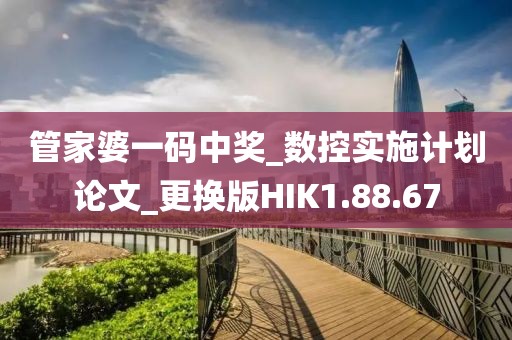 管家婆一码中奖_数控实施计划论文_更换版HIK1.88.67