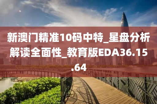 新澳门精准10码中特_星盘分析解读全面性_教育版EDA36.15.64