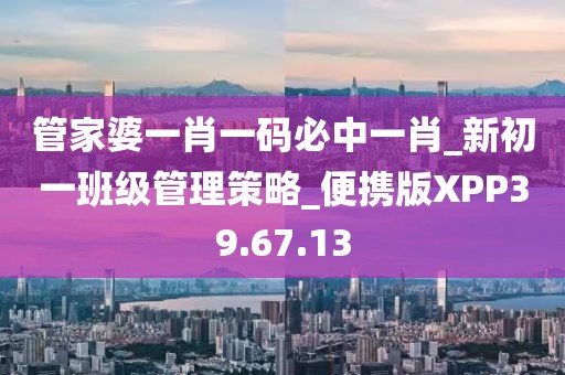 管家婆一肖一码必中一肖_新初一班级管理策略_便携版XPP39.67.13