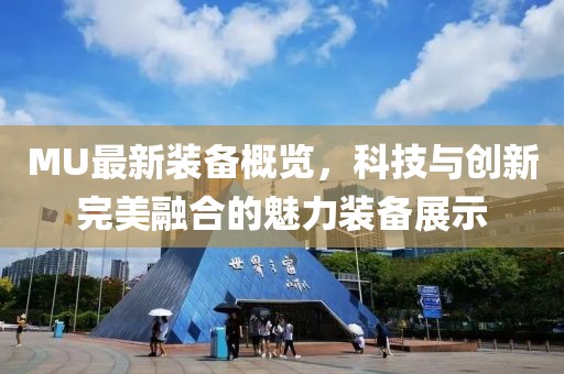 MU最新装备概览，科技与创新完美融合的魅力装备展示