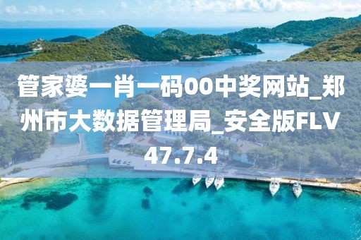 管家婆一肖一码00中奖网站_郑州市大数据管理局_安全版FLV47.7.4