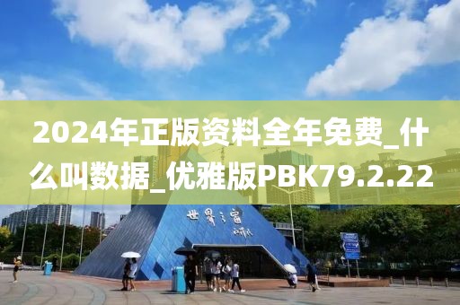 2024年正版资料全年免费_什么叫数据_优雅版PBK79.2.22