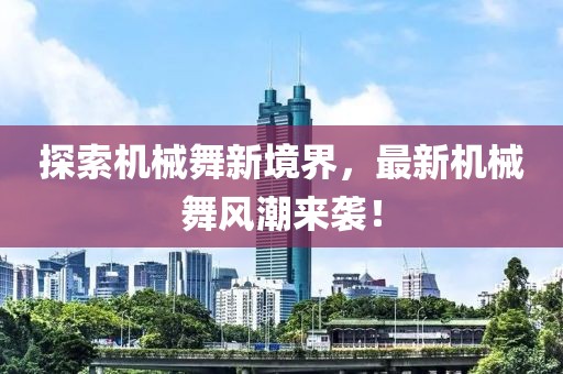 探索机械舞新境界，最新机械舞风潮来袭！