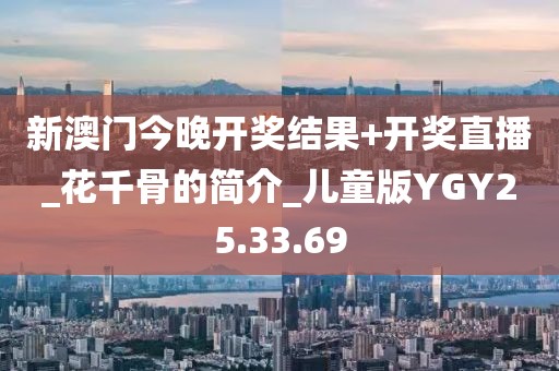 新澳门今晚开奖结果+开奖直播_花千骨的简介_儿童版YGY25.33.69