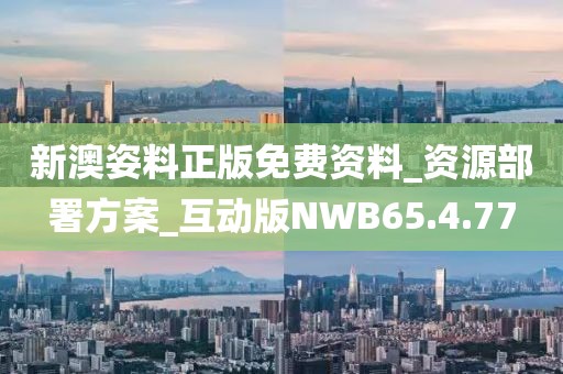 新澳姿料正版免费资料_资源部署方案_互动版NWB65.4.77