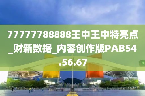 77777788888王中王中特亮点_财新数据_内容创作版PAB54.56.67