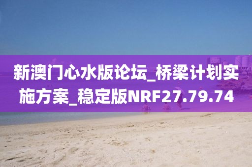 新澳门心水版论坛_桥梁计划实施方案_稳定版NRF27.79.74