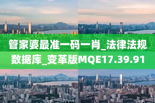 管家婆最准一码一肖_法律法规数据库_变革版MQE17.39.91