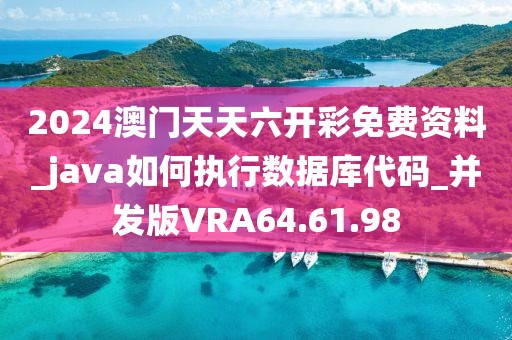 2024澳门天天六开彩免费资料_java如何执行数据库代码_并发版VRA64.61.98
