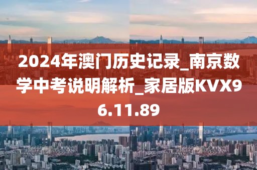 2024年澳门历史记录_南京数学中考说明解析_家居版KVX96.11.89