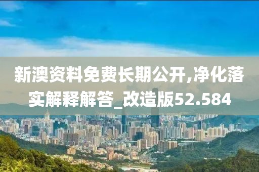 新澳资料免费长期公开,净化落实解释解答_改造版52.584