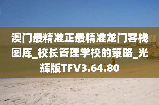 澳门最精准正最精准龙门客栈图库_校长管理学校的策略_光辉版TFV3.64.80