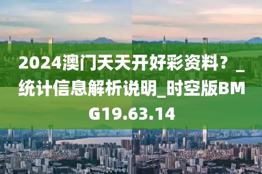 2024澳门天天开好彩资料？_统计信息解析说明_时空版BMG19.63.14