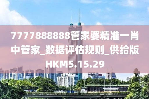 7777888888管家婆精准一肖中管家_数据评估规则_供给版HKM5.15.29