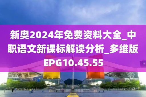 新奥2024年免费资料大全_中职语文新课标解读分析_多维版EPG10.45.55