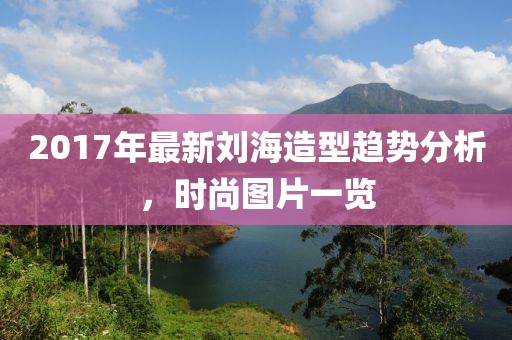 2017年最新刘海造型趋势分析，时尚图片一览