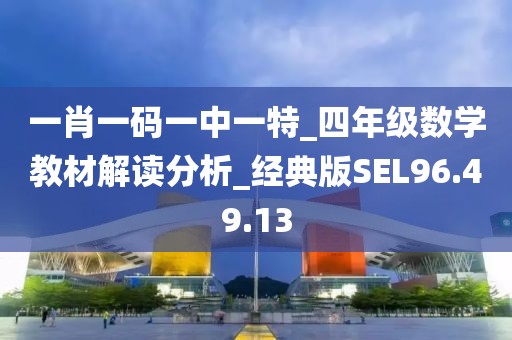 一肖一码一中一特_四年级数学教材解读分析_经典版SEL96.49.13