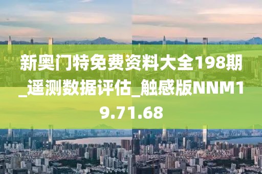 新奥门特免费资料大全198期_遥测数据评估_触感版NNM19.71.68
