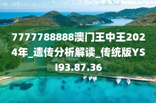 7777788888澳门王中王2024年_遗传分析解读_传统版YSI93.87.36