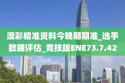 澳彩精准资料今晚期期准_选手数据评估_竞技版ENE73.7.42