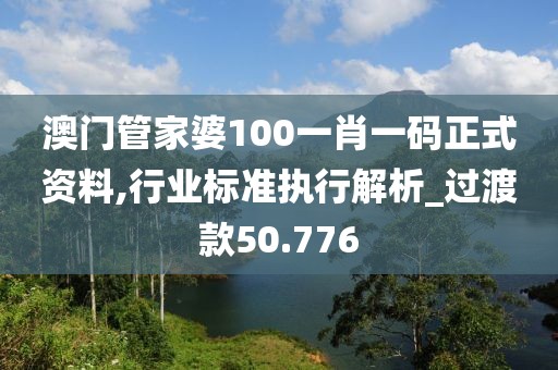 澳门管家婆100一肖一码正式资料,行业标准执行解析_过渡款50.776