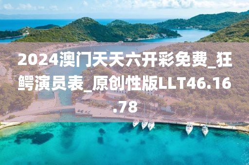 2024澳门天天六开彩免费_狂鳄演员表_原创性版LLT46.16.78