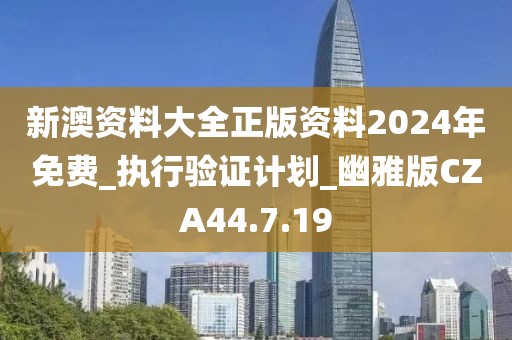 新澳资料大全正版资料2024年免费_执行验证计划_幽雅版CZA44.7.19