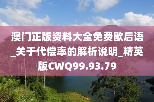 澳门正版资料大全免费歇后语_关于代偿率的解析说明_精英版CWQ99.93.79