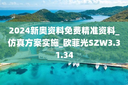 2024新奥资料免费精准资料_仿真方案实施_欧菲光SZW3.31.34
