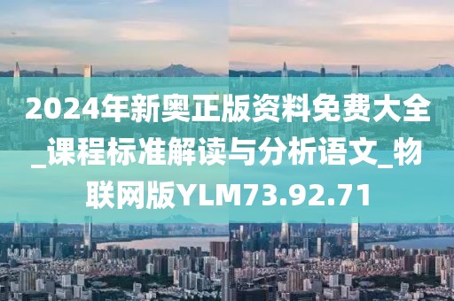 2024年新奥正版资料免费大全_课程标准解读与分析语文_物联网版YLM73.92.71