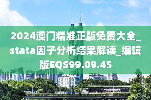 2024澳门精准正版免费大全_stata因子分析结果解读_编辑版EQS99.09.45