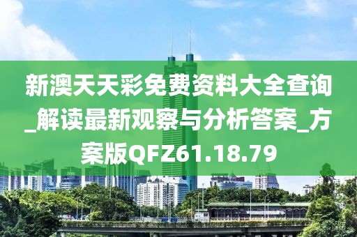 新澳天天彩免费资料大全查询_解读最新观察与分析答案_方案版QFZ61.18.79