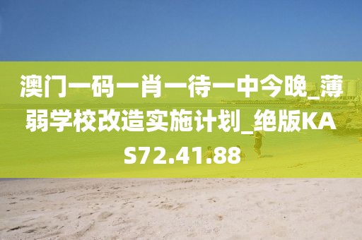 澳门一码一肖一待一中今晚_薄弱学校改造实施计划_绝版KAS72.41.88
