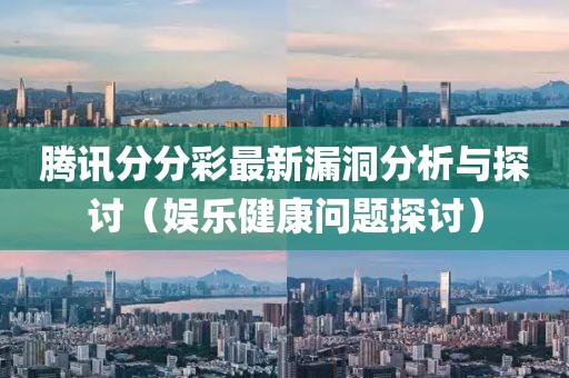 腾讯分分彩最新漏洞分析与探讨（娱乐健康问题探讨）