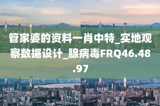管家婆的资料一肖中特_实地观察数据设计_腺病毒FRQ46.48.97
