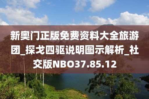新奥门正版免费资料大全旅游团_探戈四驱说明图示解析_社交版NBO37.85.12