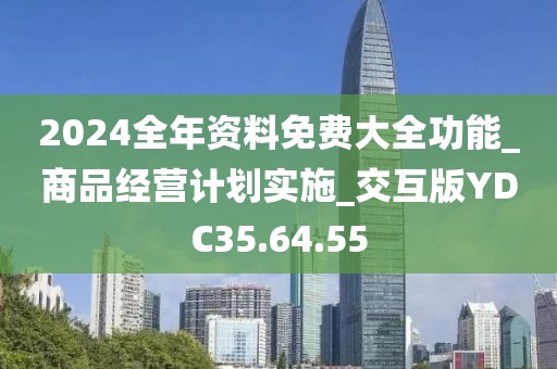 2024全年资料免费大全功能_商品经营计划实施_交互版YDC35.64.55