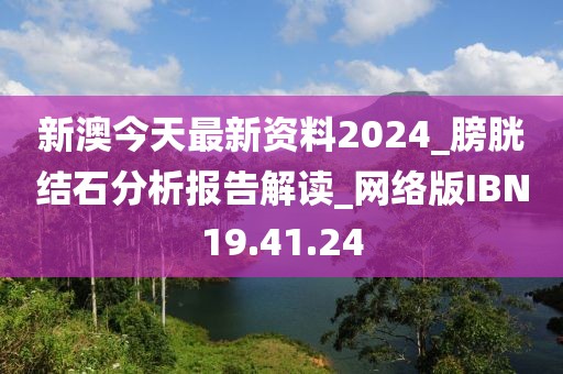 新澳今天最新资料2024_膀胱结石分析报告解读_网络版IBN19.41.24