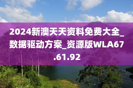 2024新澳天天资料免费大全_数据驱动方案_资源版WLA67.61.92