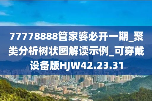 77778888管家婆必开一期_聚类分析树状图解读示例_可穿戴设备版HJW42.23.31
